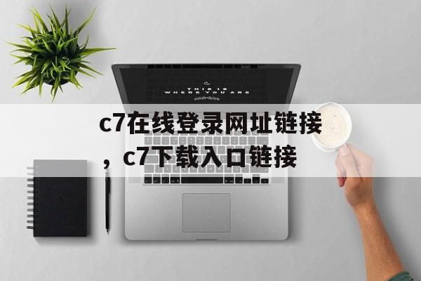 c7在线登录网址链接，c7下载入口链接