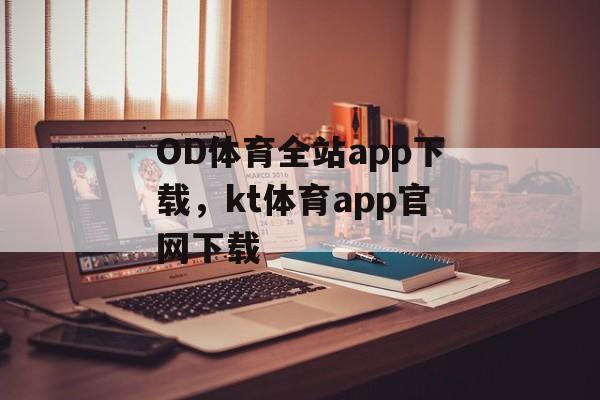 OD体育全站app下载，kt体育app官网下载