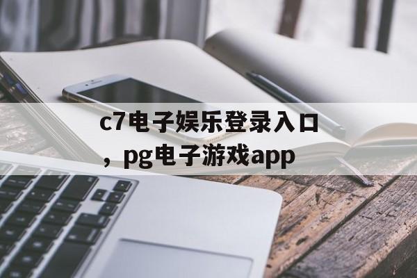 c7电子娱乐登录入口，pg电子游戏app