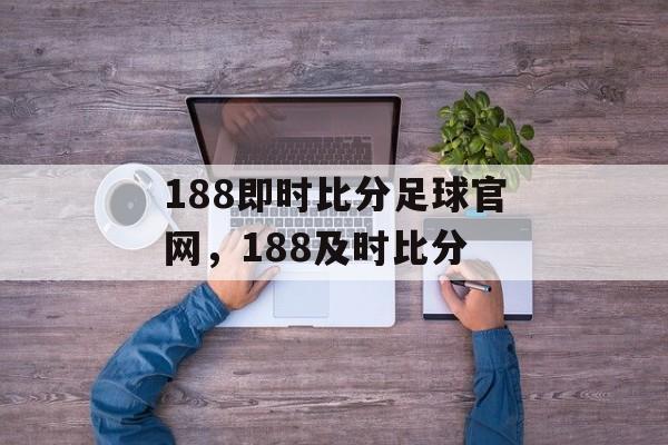 188即时比分足球官网，188及时比分