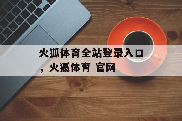 火狐体育全站登录入口，火狐体育 官网