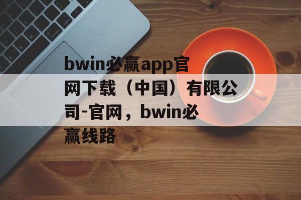 bwin必赢app官网下载（中国）有限公司-官网，bwin必赢线路