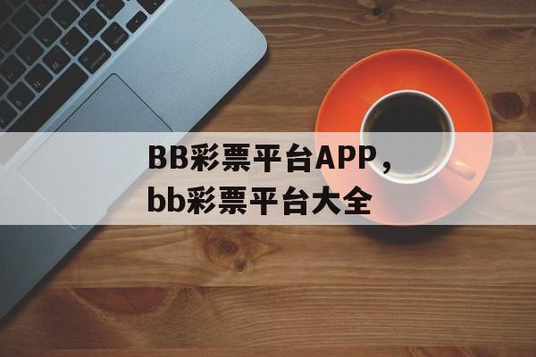 BB彩票平台APP，bb彩票平台大全