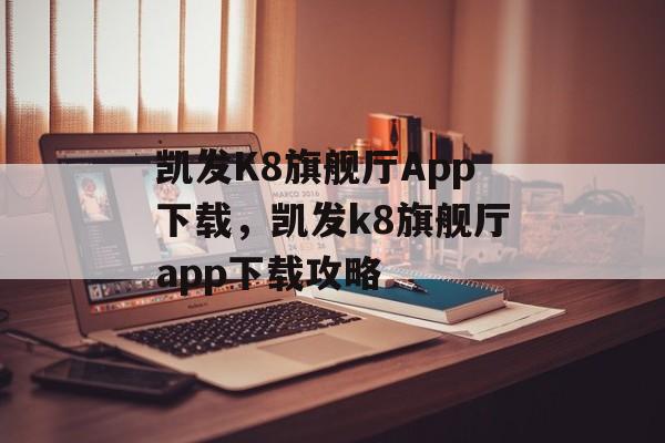 凯发K8旗舰厅App下载，凯发k8旗舰厅app下载攻略