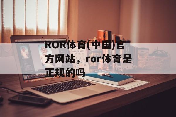 ROR体育(中国)官方网站，ror体育是正规的吗