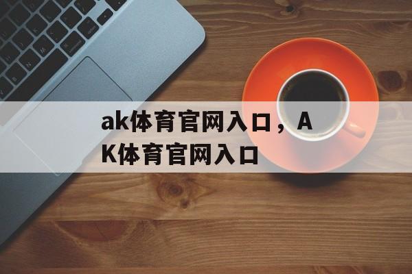 ak体育官网入口，AK体育官网入口