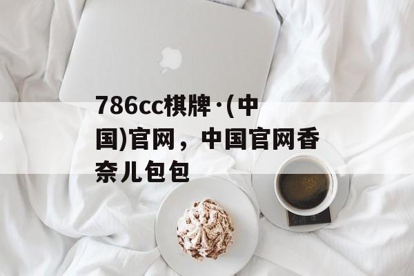 786cc棋牌·(中国)官网，中国官网香奈儿包包