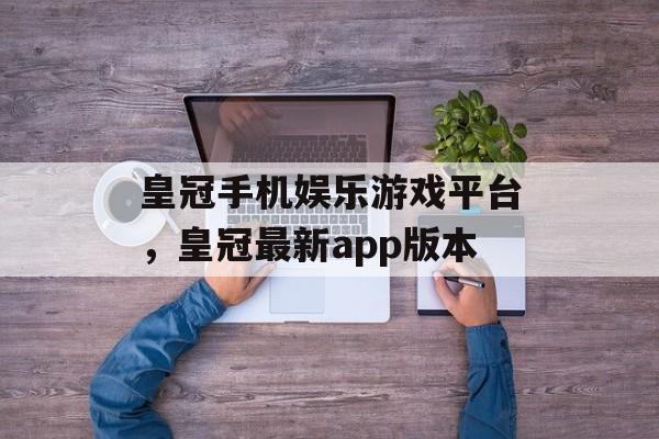 皇冠手机娱乐游戏平台，皇冠最新app版本